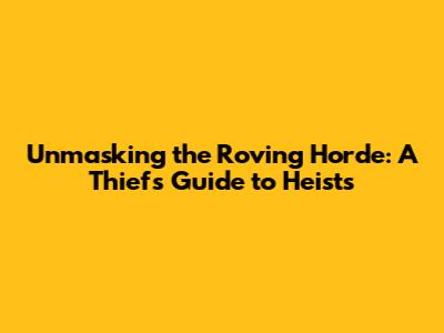 Unmasking the Roving Horde: A Thief's Guide to Heists