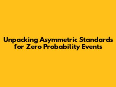 Unpacking Asymmetric Standards for Zero Probability Events