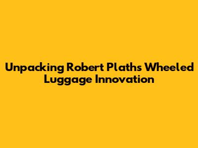 Unpacking Robert Plath's Wheeled Luggage Innovation