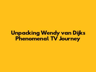 Unpacking Wendy van Dijk's Phenomenal TV Journey