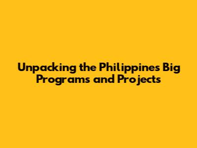 Unpacking the Philippines' Big Programs and Projects