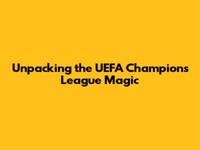 Unpacking the UEFA Champions League Magic