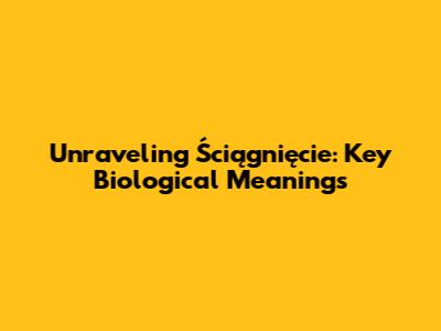 Unraveling 'Ściągnięcie': Key Biological Meanings