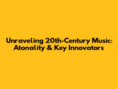 Unraveling 20th-Century Music: Atonality & Key Innovators