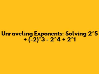 Unraveling Exponents: Solving 2^5 + (-2)^3 - 2^4 + 2^1