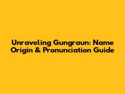 Unraveling Gungraun: Name Origin & Pronunciation Guide