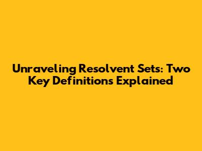 Unraveling Resolvent Sets: Two Key Definitions Explained