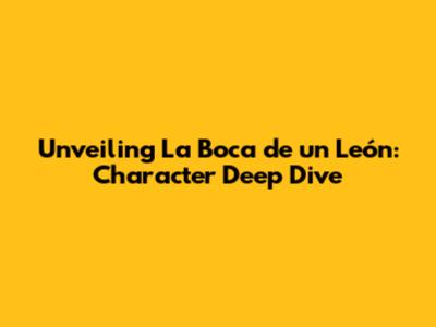 Unveiling 'La Boca de un León': Character Deep Dive