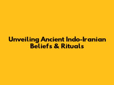 Unveiling Ancient Indo-Iranian Beliefs & Rituals