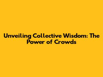 Unveiling Collective Wisdom: The Power of Crowds