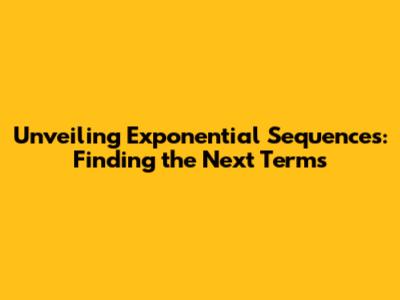 Unveiling Exponential Sequences: Finding the Next Terms