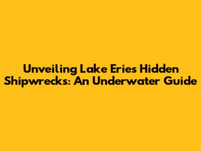 Unveiling Lake Erie's Hidden Shipwrecks: An Underwater Guide