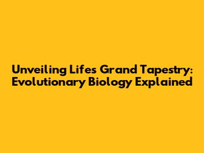 Unveiling Life's Grand Tapestry: Evolutionary Biology Explained