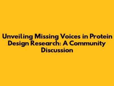 Unveiling Missing Voices in Protein Design Research: A Community Discussion