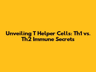 Unveiling T Helper Cells: Th1 vs. Th2 Immune Secrets