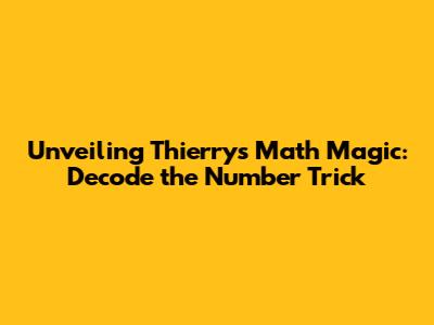Unveiling Thierry's Math Magic: Decode the Number Trick