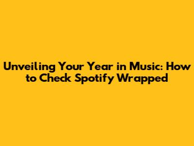 Unveiling Your Year in Music: How to Check Spotify Wrapped