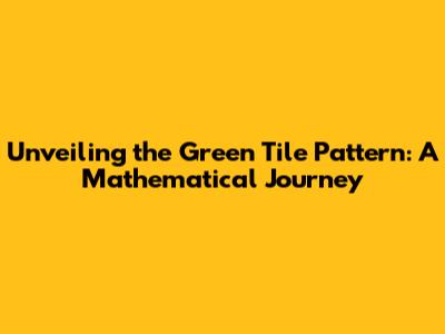 Unveiling the Green Tile Pattern: A Mathematical Journey