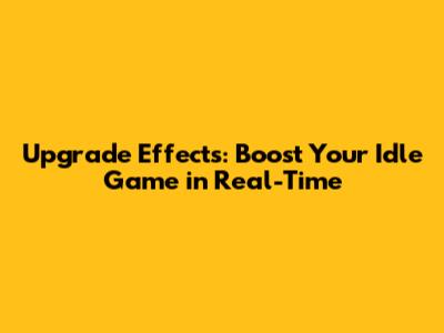 Upgrade Effects: Boost Your Idle Game in Real-Time