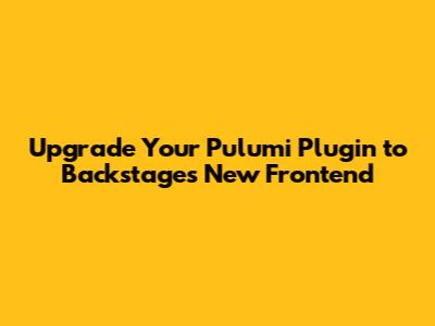 Upgrade Your Pulumi Plugin to Backstage's New Frontend
