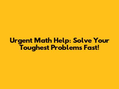 Urgent Math Help: Solve Your Toughest Problems Fast!
