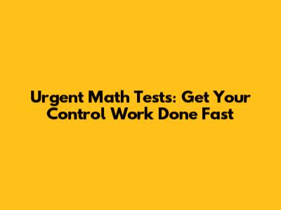 Urgent Math Tests: Get Your Control Work Done Fast