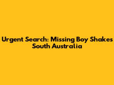 Urgent Search: Missing Boy Shakes South Australia