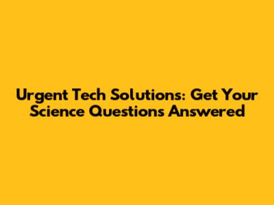 Urgent Tech Solutions: Get Your Science Questions Answered