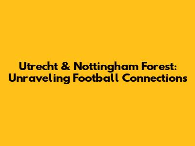 Utrecht & Nottingham Forest: Unraveling Football Connections