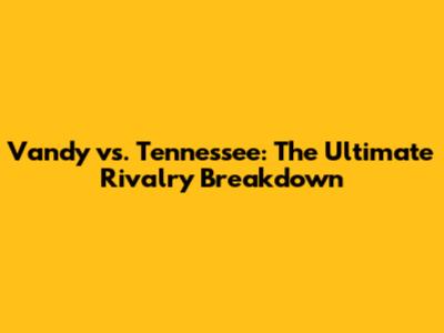 Vandy vs. Tennessee: The Ultimate Rivalry Breakdown