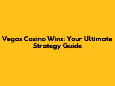 Vegas Casino Wins: Your Ultimate Strategy Guide