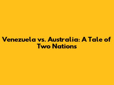Venezuela vs. Australia: A Tale of Two Nations