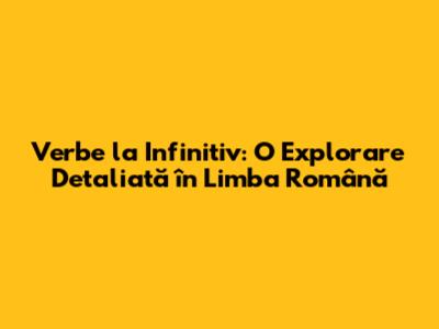 Verbe la Infinitiv: O Explorare Detaliată în Limba Română