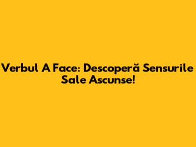 Verbul A Face: Descoperă Sensurile Sale Ascunse!
