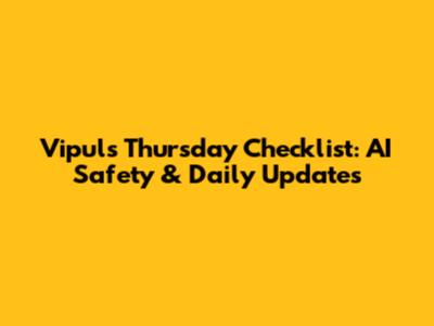 Vipul's Thursday Checklist: AI Safety & Daily Updates