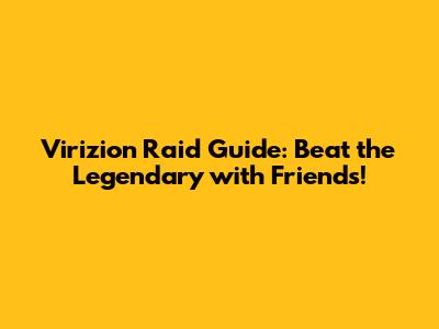 Virizion Raid Guide: Beat the Legendary with Friends!