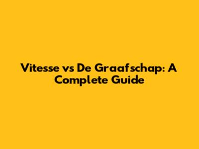Vitesse vs De Graafschap: A Complete Guide