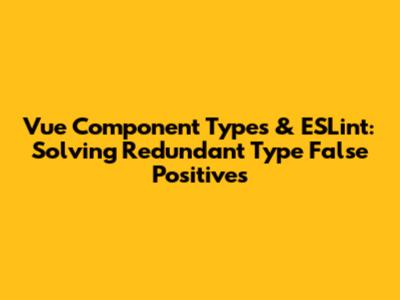 Vue Component Types & ESLint: Solving Redundant Type False Positives