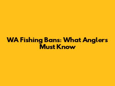 WA Fishing Bans: What Anglers Must Know