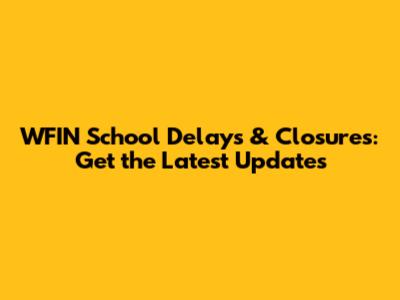 WFIN School Delays & Closures: Get the Latest Updates