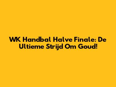 WK Handbal Halve Finale: De Ultieme Strijd Om Goud!