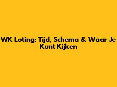 WK Loting: Tijd, Schema & Waar Je Kunt Kijken