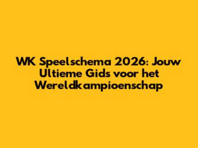 WK Speelschema 2026: Jouw Ultieme Gids voor het Wereldkampioenschap