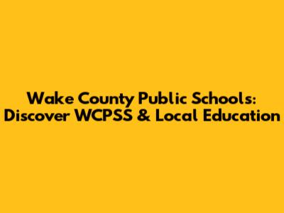 Wake County Public Schools: Discover WCPSS & Local Education
