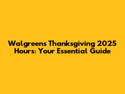 Walgreens Thanksgiving 2025 Hours: Your Essential Guide