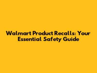 Walmart Product Recalls: Your Essential Safety Guide
