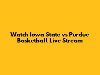 Watch Iowa State vs Purdue Basketball Live Stream