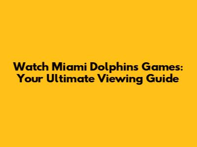 Watch Miami Dolphins Games: Your Ultimate Viewing Guide