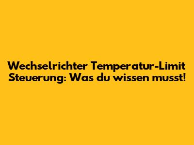 Wechselrichter Temperatur-Limit Steuerung: Was du wissen musst!