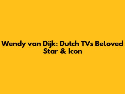 Wendy van Dijk: Dutch TV's Beloved Star & Icon